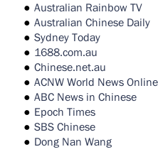 Australian Rainbow TV Australian Chinese Daily Sydney Today 1688.com.au Chinese.net.au ACNW World News Online ABC News in Chinese Epoch Times SBS Chinese Dong Nan Wang